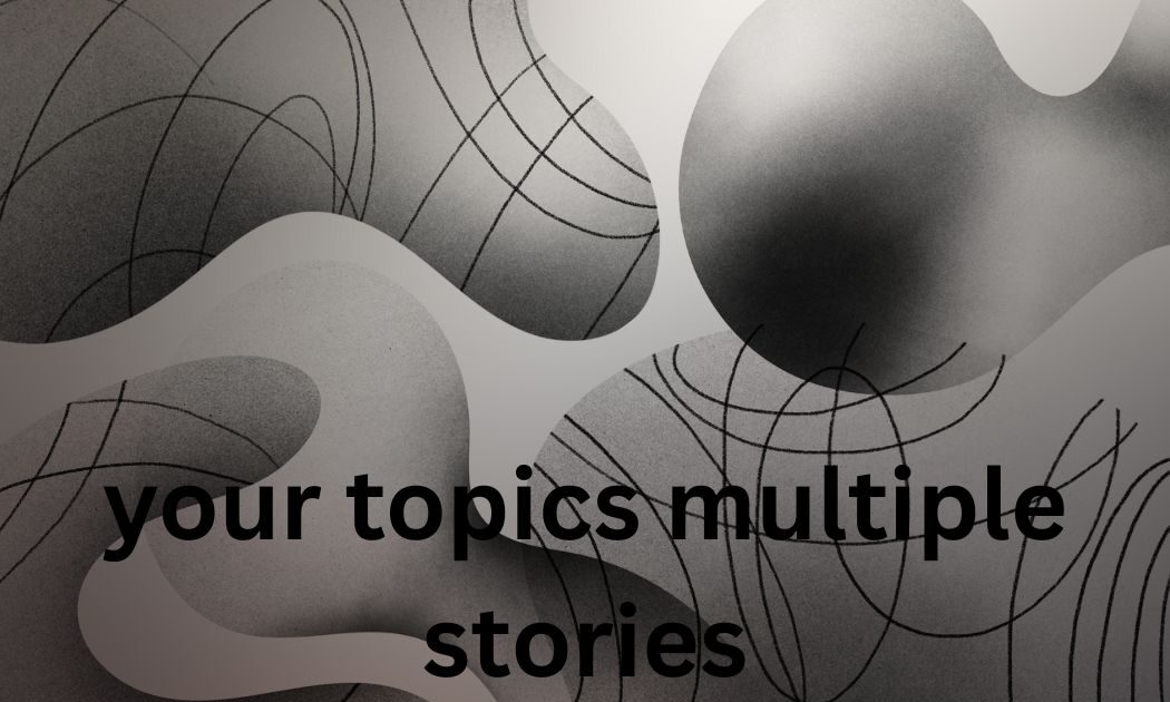 your topics multiple stories