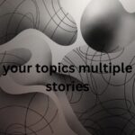 your topics multiple stories