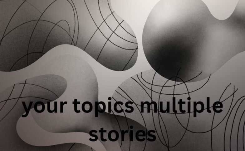 your topics multiple stories